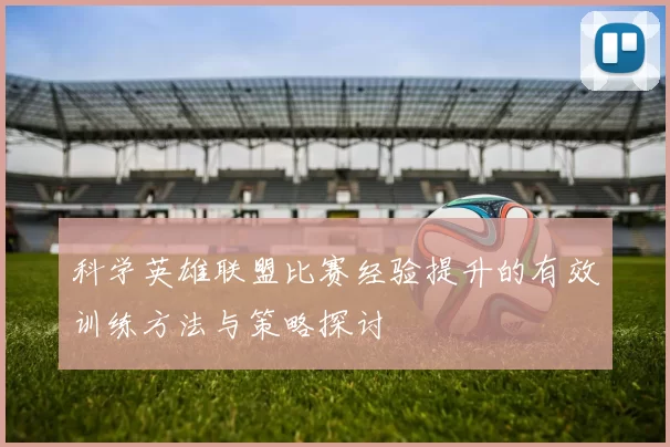 科学英雄联盟比赛经验提升的有效训练方法与策略探讨