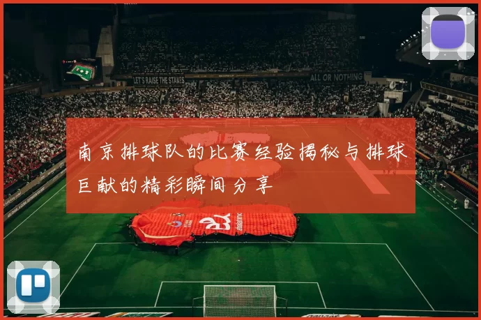 南京排球队的比赛经验揭秘与排球巨献的精彩瞬间分享