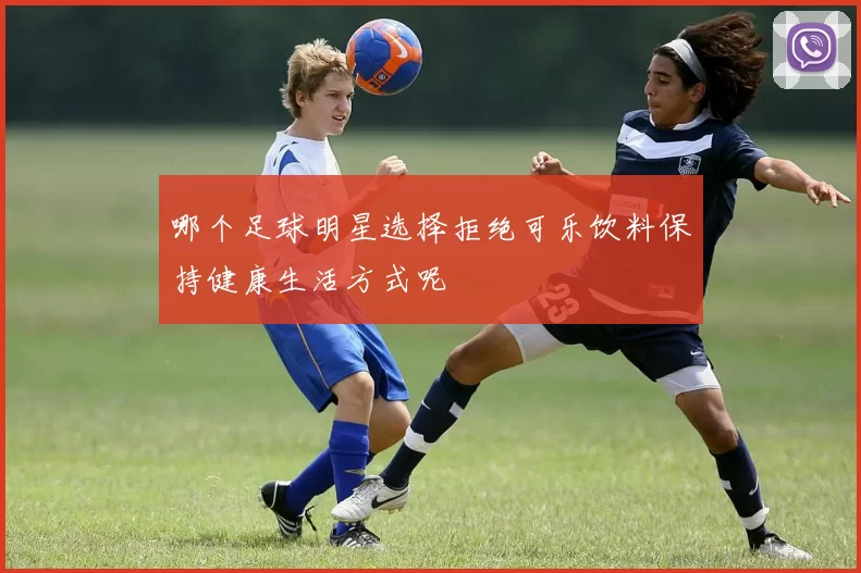 哪个足球明星选择拒绝可乐饮料保持健康生活方式呢