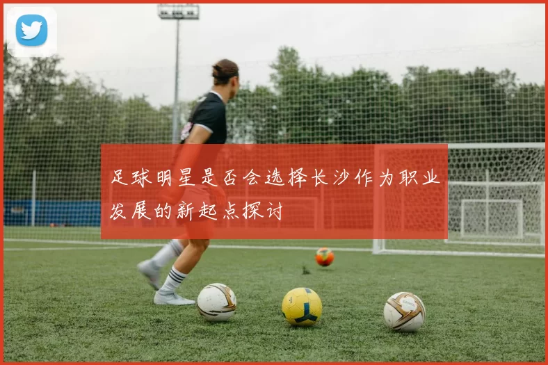 足球明星是否会选择长沙作为职业发展的新起点探讨