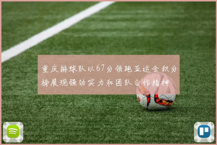 重庆排球队以67分领跑亚运会积分榜展现强劲实力和团队合作精神