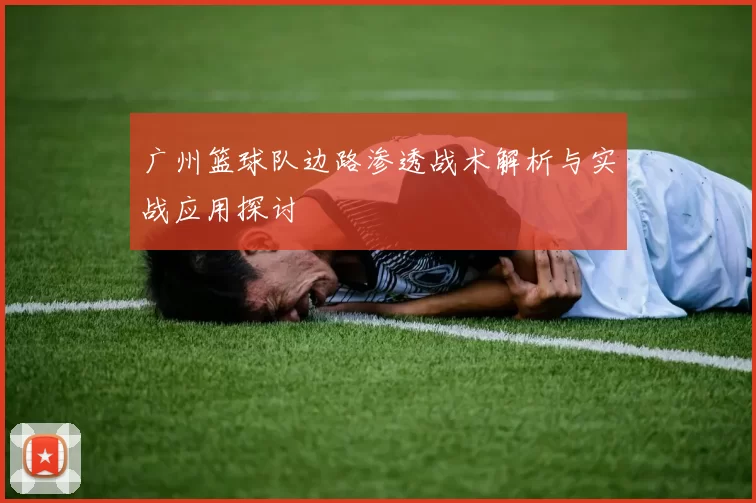 广州篮球队边路渗透战术解析与实战应用探讨