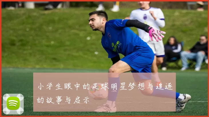 小学生眼中的足球明星梦想与追逐的故事与启示