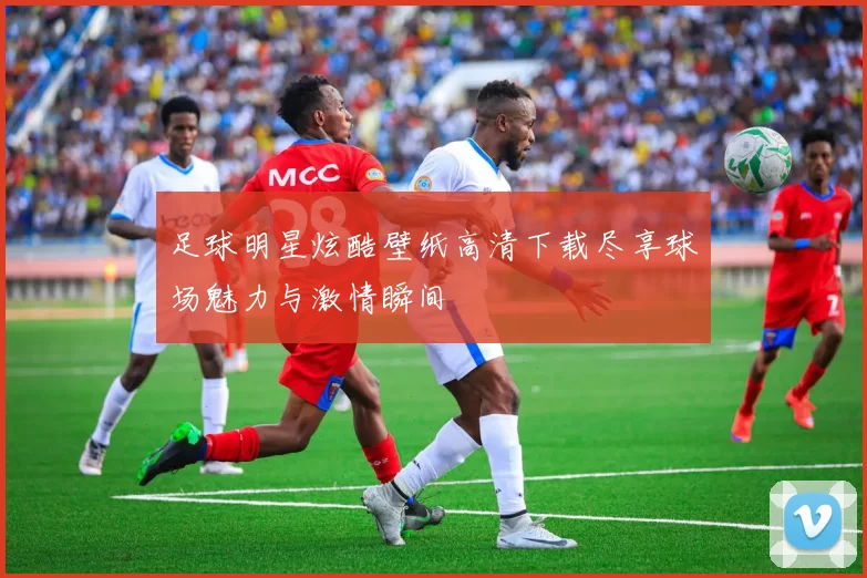 足球明星炫酷壁纸高清下载尽享球场魅力与激情瞬间