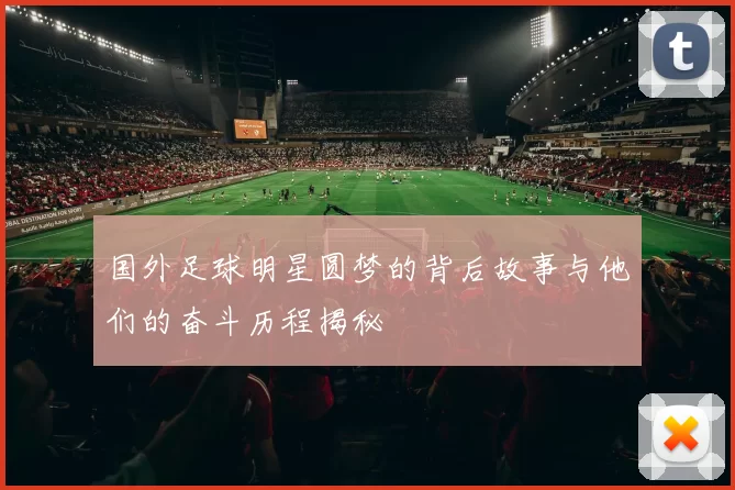 国外足球明星圆梦的背后故事与他们的奋斗历程揭秘