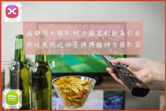 成都羽毛球队耐力排名创新高引发热议展现运动员拼搏精神与团队实力
