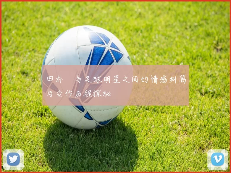 田朴珺与足球明星之间的情感纠葛与合作历程探秘