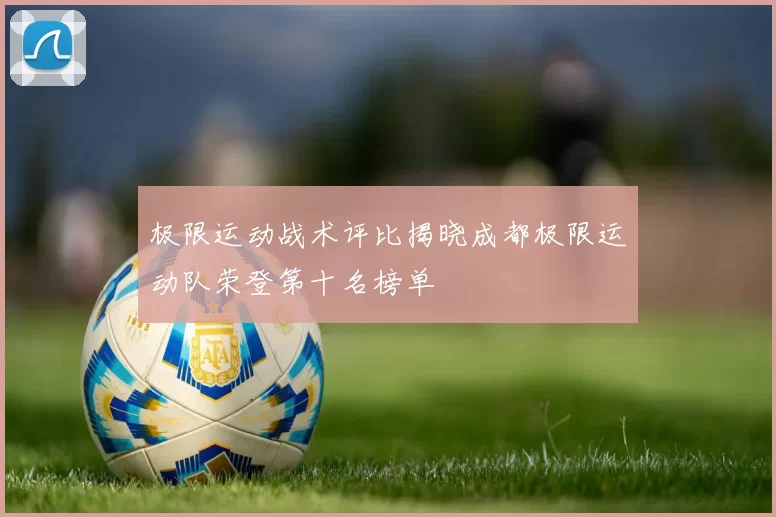 极限运动战术评比揭晓成都极限运动队荣登第十名榜单