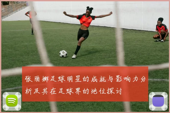 张丽娜足球明星的成就与影响力分析及其在足球界的地位探讨