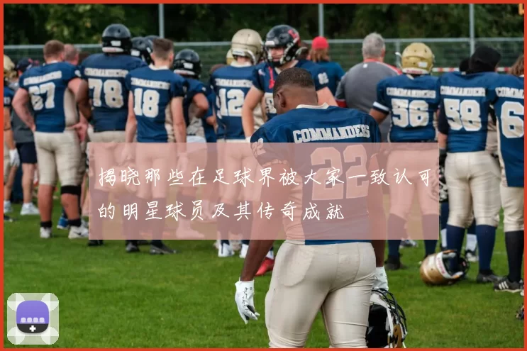 揭晓那些在足球界被大家一致认可的明星球员及其传奇成就