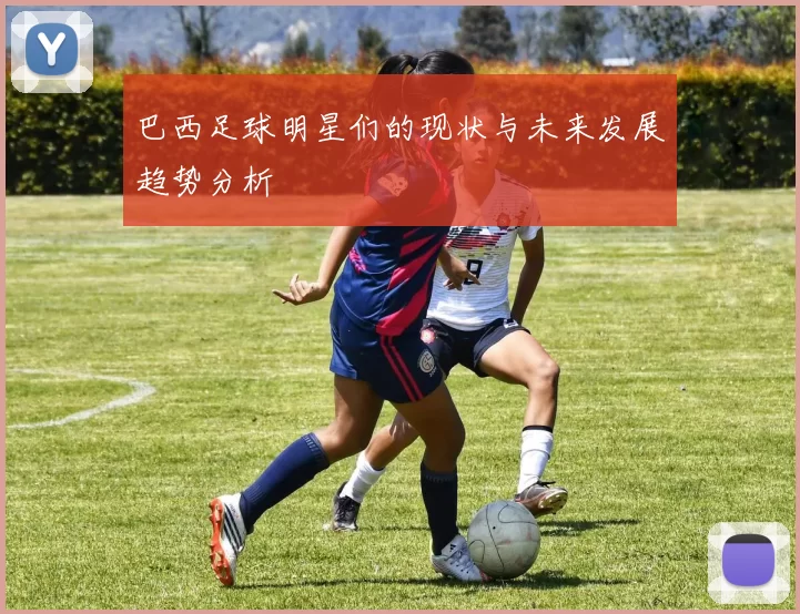 巴西足球明星们的现状与未来发展趋势分析