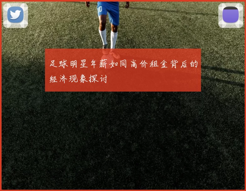 足球明星年薪如同高价租金背后的经济现象探讨
