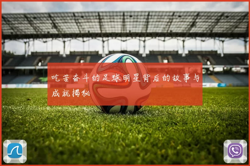 吃苦奋斗的足球明星背后的故事与成就揭秘