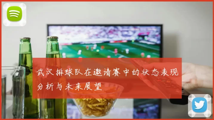 武汉排球队在邀请赛中的状态表现分析与未来展望