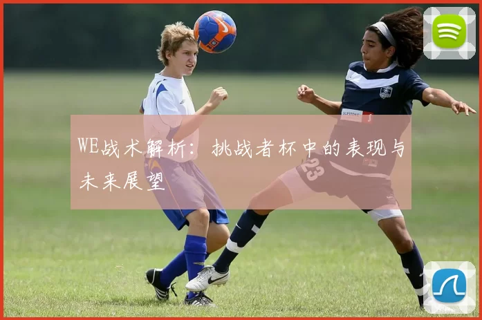 WE战术解析：挑战者杯中的表现与未来展望
