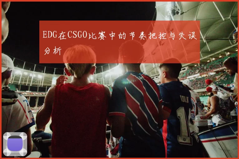 EDG在CSGO比赛中的节奏把控与失误分析