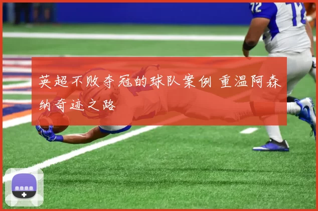 英超不败夺冠的球队案例 重温阿森纳奇迹之路