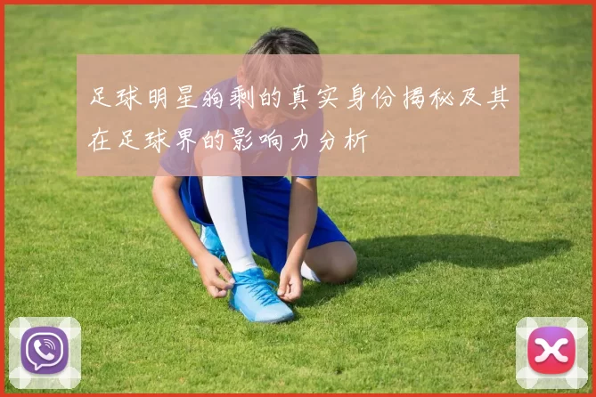 足球明星狗剩的真实身份揭秘及其在足球界的影响力分析