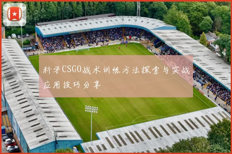 科学CSGO战术训练方法探索与实战应用技巧分享