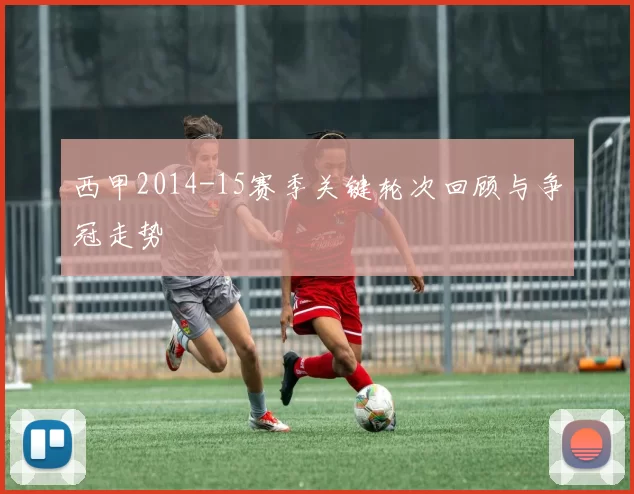 西甲2014-15赛季关键轮次回顾与争冠走势