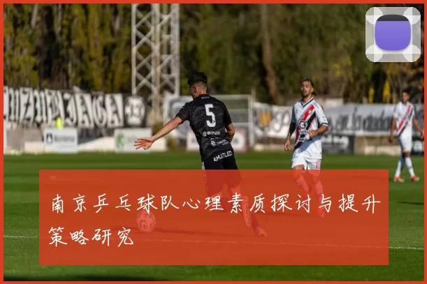 南京乒乓球队心理素质探讨与提升策略研究