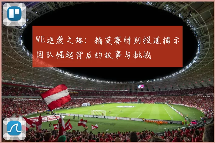 WE逆袭之路：精英赛特别报道揭示团队崛起背后的故事与挑战