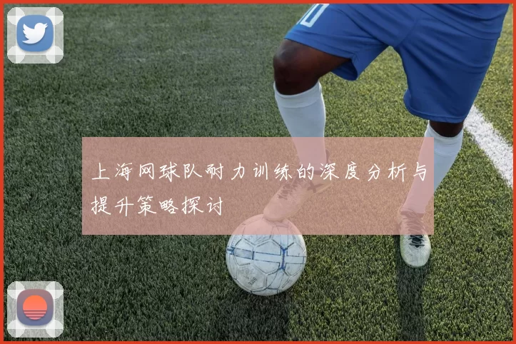 上海网球队耐力训练的深度分析与提升策略探讨