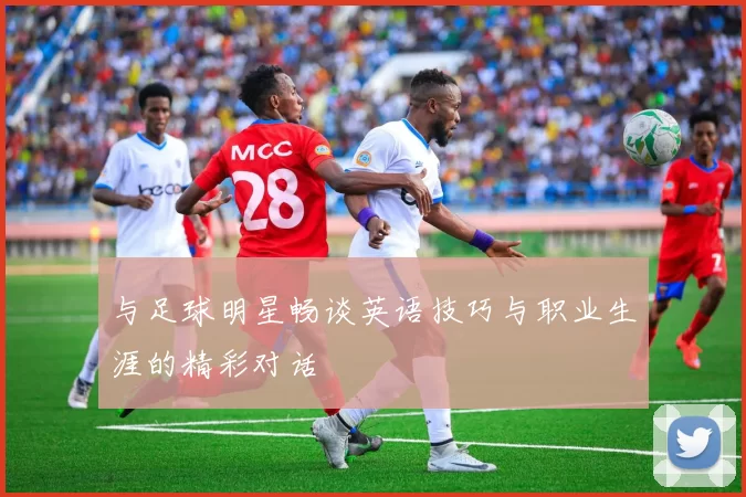 与足球明星畅谈英语技巧与职业生涯的精彩对话