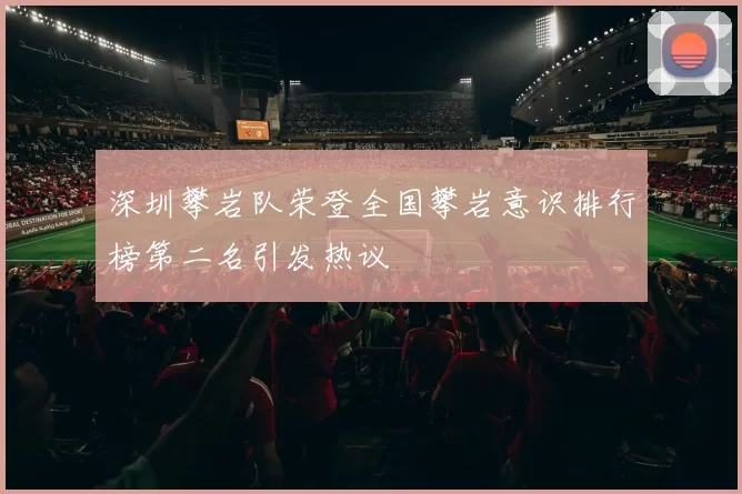 深圳攀岩队荣登全国攀岩意识排行榜第二名引发热议