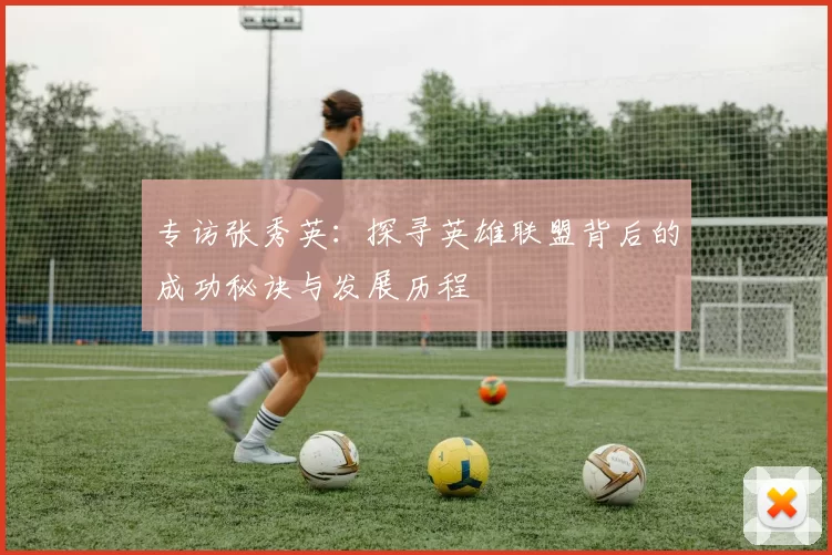 专访张秀英：探寻英雄联盟背后的成功秘诀与发展历程
