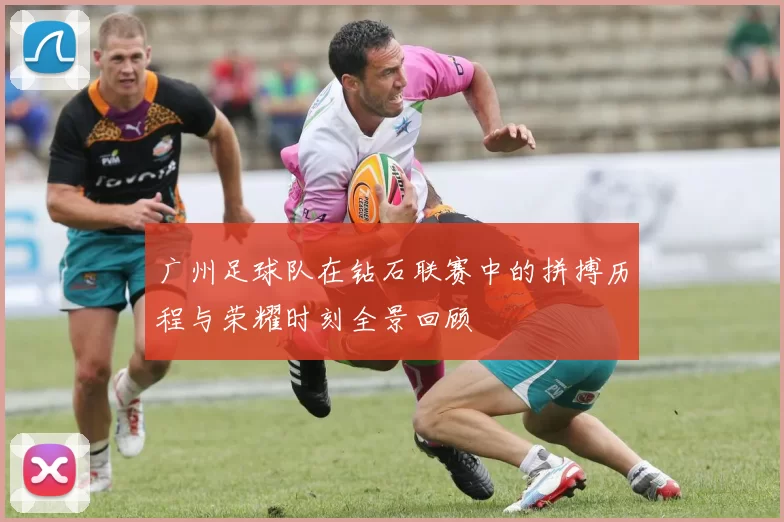 广州足球队在钻石联赛中的拼搏历程与荣耀时刻全景回顾