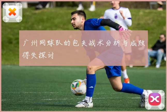 广州网球队的包夹战术分析与成败得失探讨