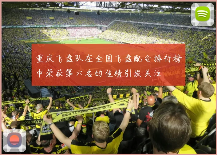 重庆飞盘队在全国飞盘配合排行榜中荣获第六名的佳绩引发关注