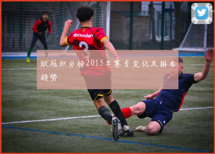 欧冠积分榜2015年赛季变化及排名趋势
