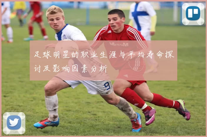 足球明星的职业生涯与平均寿命探讨及影响因素分析