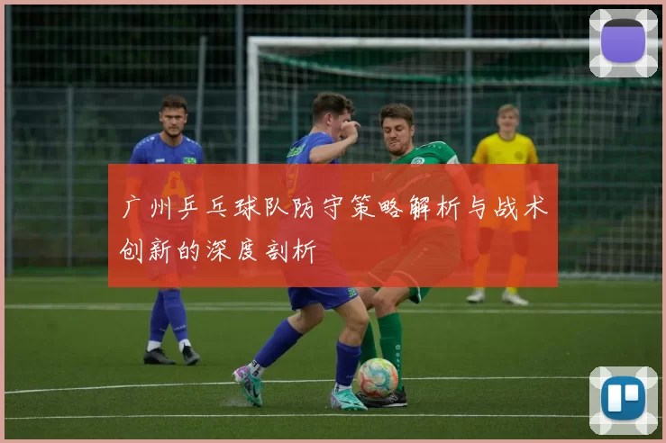广州乒乓球队防守策略解析与战术创新的深度剖析