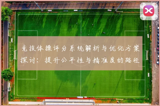 竞技体操评分系统解析与优化方案探讨：提升公平性与精准度的路径分析