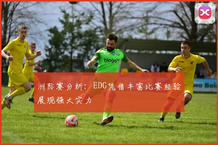 洲际赛分析：EDG凭借丰富比赛经验展现强大实力