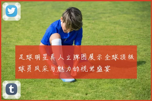 足球明星真人立牌图展示全球顶级球员风采与魅力的视觉盛宴