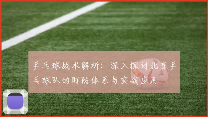 乒乓球战术解析：深入探讨北京乒乓球队的盯防体系与实战应用