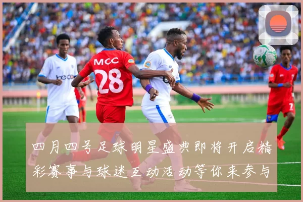 四月四号足球明星盛典即将开启精彩赛事与球迷互动活动等你来参与