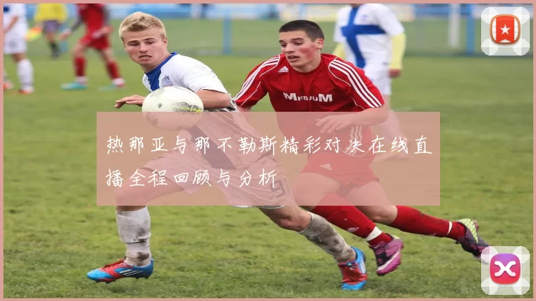 热那亚与那不勒斯精彩对决在线直播全程回顾与分析