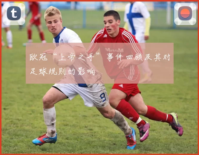 欧冠“上帝之手”事件回顾及其对足球规则的影响