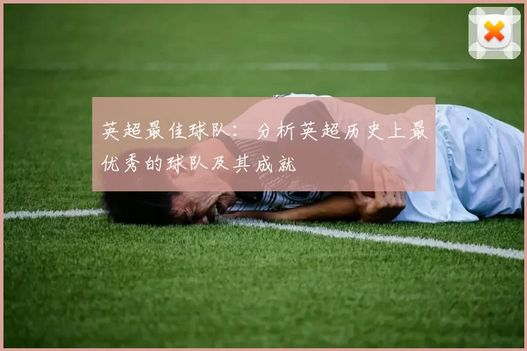 英超最佳球队：分析英超历史上最优秀的球队及其成就