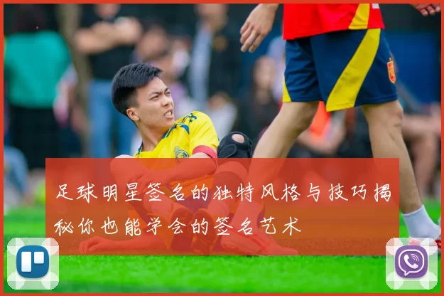 足球明星签名的独特风格与技巧揭秘你也能学会的签名艺术