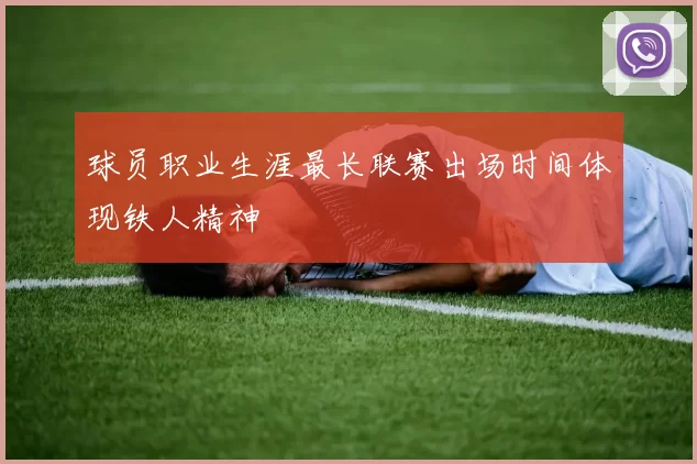 球员职业生涯最长联赛出场时间体现铁人精神