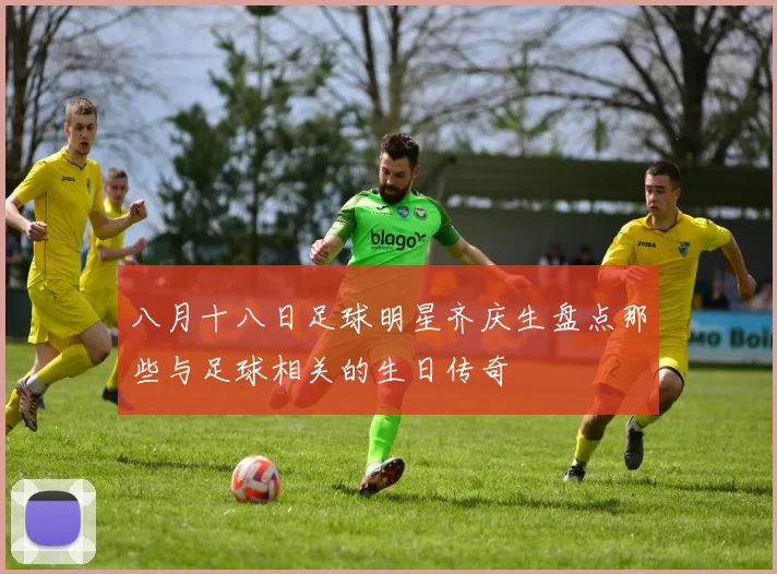 八月十八日足球明星齐庆生盘点那些与足球相关的生日传奇