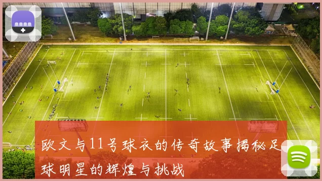 欧文与11号球衣的传奇故事揭秘足球明星的辉煌与挑战