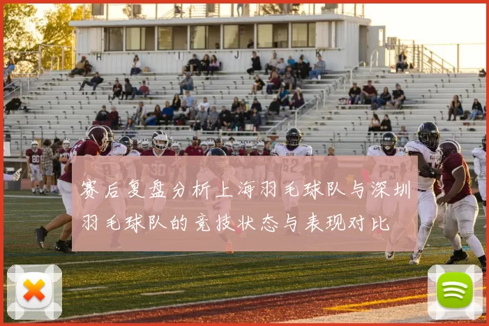 赛后复盘分析上海羽毛球队与深圳羽毛球队的竞技状态与表现对比