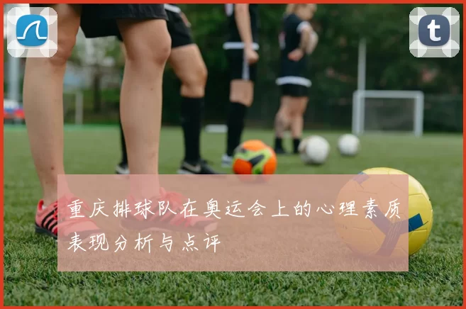 重庆排球队在奥运会上的心理素质表现分析与点评